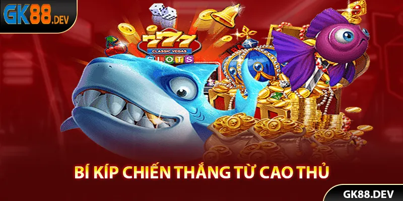 Tip chơi bắn cá GK88 từ cao thủ gạo cội